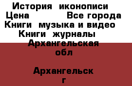 История  иконописи › Цена ­ 1 500 - Все города Книги, музыка и видео » Книги, журналы   . Архангельская обл.,Архангельск г.